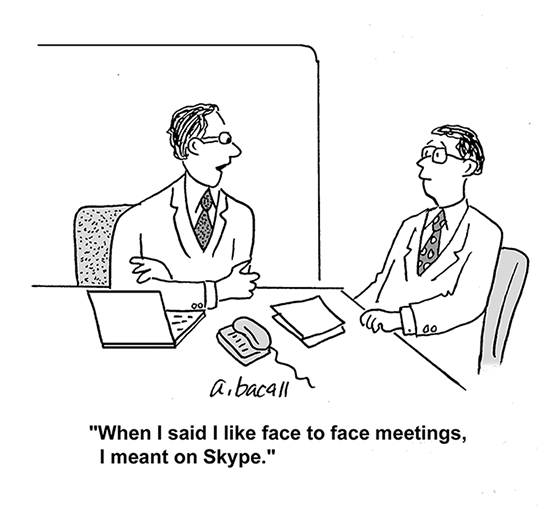 Cartoon: When I said I like face to face meetings, I meant on Skype