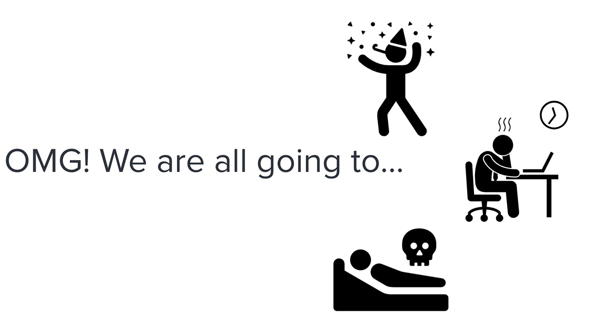 OMG, We are all going to party, work overtime, or die