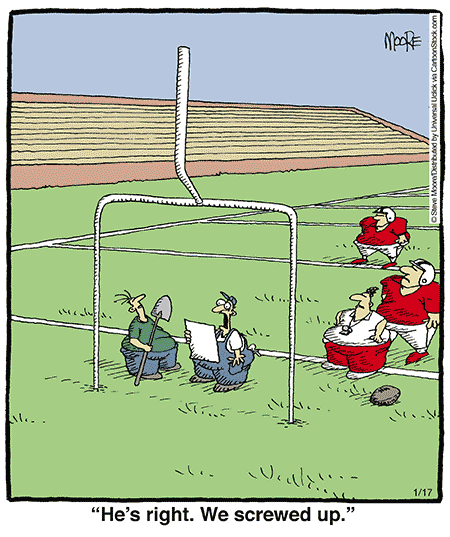 Cartoon showing goal posts upside down. Punchline: He's right. We screwed up.